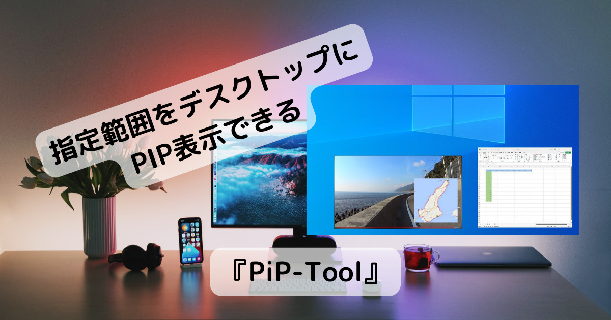 アプリや動画の指定範囲をデスクトップ上に表示できる便利なソフト 『PiP-Tool』