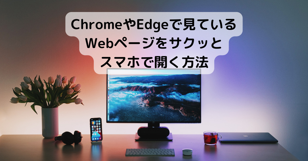 【Tips】ChromeやEdgeで見ているWebページをサクッとスマホで開く方法